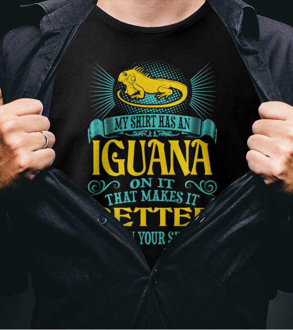 My Shirt Has An Iguana On It That Makes It Better Than Your T-Shirt
