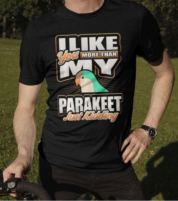 I Like You More Than My Parakeet Just Kidding T-Shirt