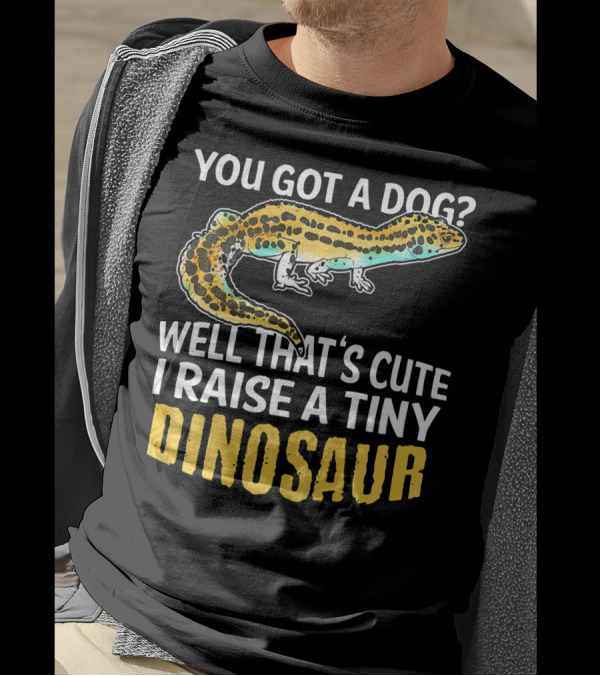 YOU GOT A DOG WELL THAT'S CUTE I RAISE A TINY DINOSAUR LEOPARD GECKO PET LIZARD T-Shirt