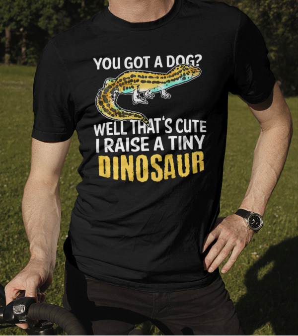 YOU GOT A DOG WELL THAT'S CUTE I RAISE A TINY DINOSAUR LEOPARD GECKO PET LIZARD T-Shirt