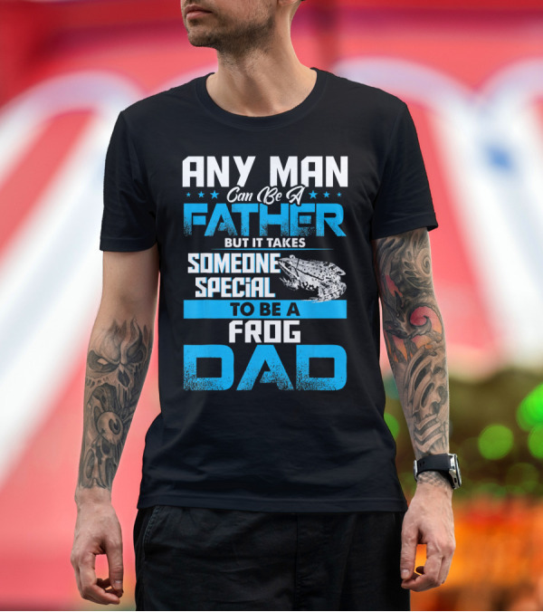 Premium T-Shirt: Any Man Can Be a Father But It Takes Someone Special to Be a Frog Dad T-Shirt Any Man Can Be a Father But It Takes Someone Special to Be a Frog Dad T-Shirt