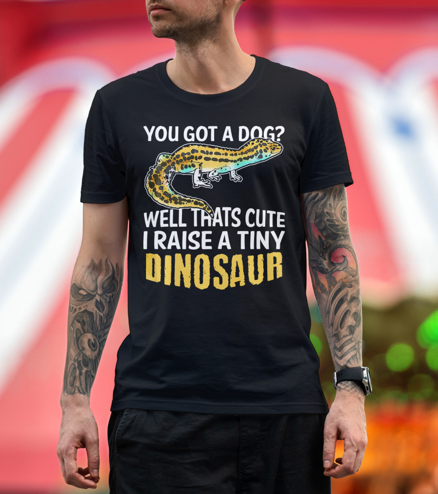 You Got a Dog? Well That's Cute I Raise a Tiny Dinosaur Funny Leopard Gecko Pet Lizard Lover T-Shirt