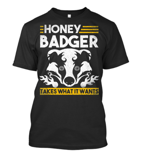 HONEY BADGER TAKES WHAT IT WANTS T-Shirt