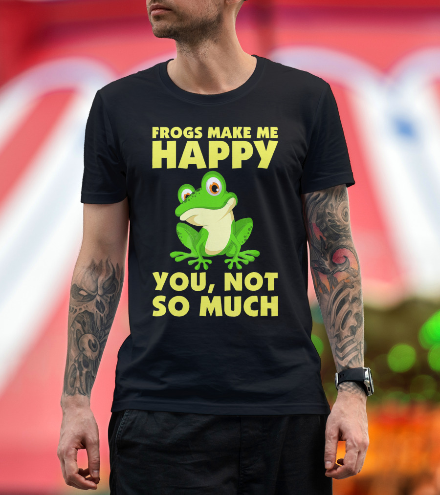 Frogs Make Me Happy You Not So Much T-Shirt