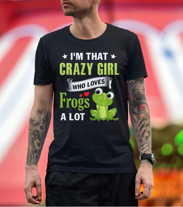 Premium T-Shirt: I'm That Crazy Girl Who Loves Frogs a Lot T-Shirt I'm That Crazy Girl Who Loves Frogs a Lot T-Shirt