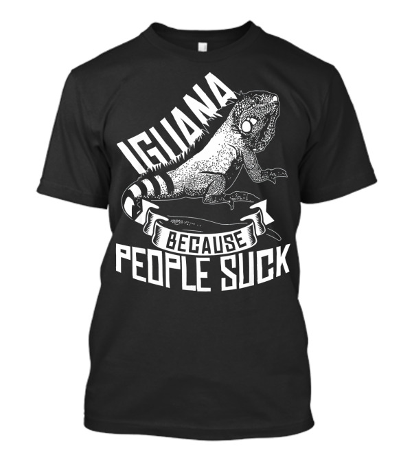 Iguana Because People Suck Funny Reptile Idea Lizard Zoo Anima T-Shirt