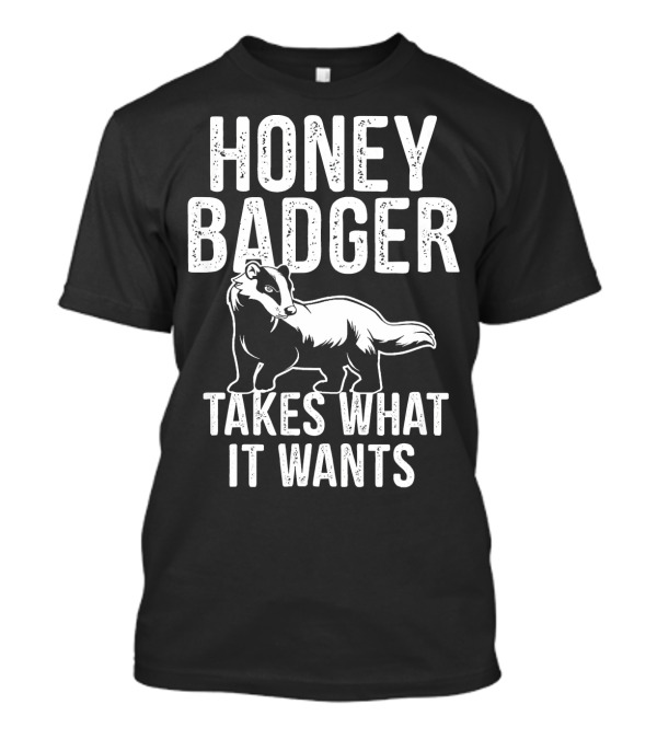 Honey Badger Honey Badger Takes What It Wants T-Shirt