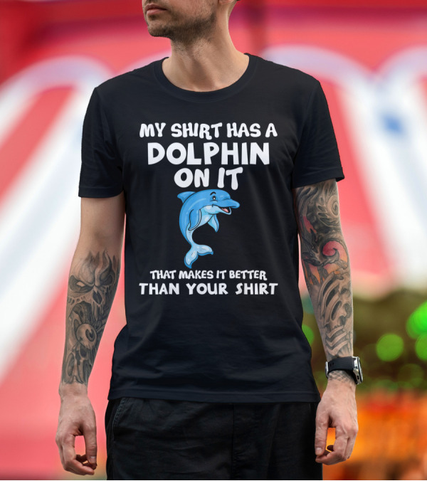 Premium T-Shirt: My Shirt Has a Dolphin on It That Makes It Better Than Your T-Shirt My Shirt Has a Dolphin on It That Makes It Better Than Your T-Shirt