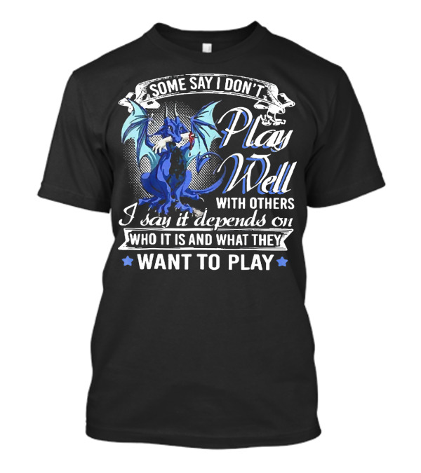 Some Say I Don't Play Well With Others I Say It Depends On Who It Is And What They Want To Play T-Shirt