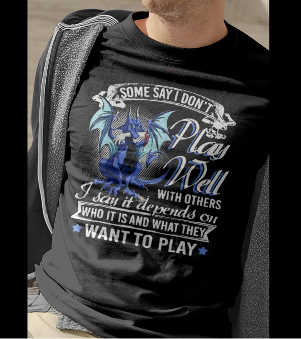 Some Say I Don't Play Well With Others I Say It Depends On Who It Is And What They Want To Play T-Shirt