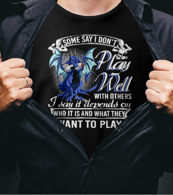 Some Say I Don't Play Well With Others I Say It Depends On Who It Is And What They Want To Play T-Shirt