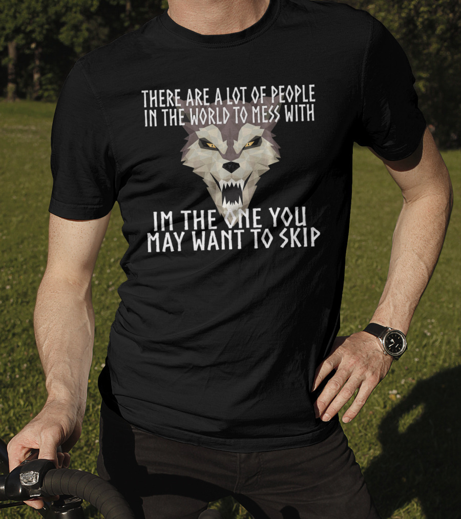 There Are A Lot Of People In The World To Mess With I'm The One You May Want To Skip Wolf T-Shirt