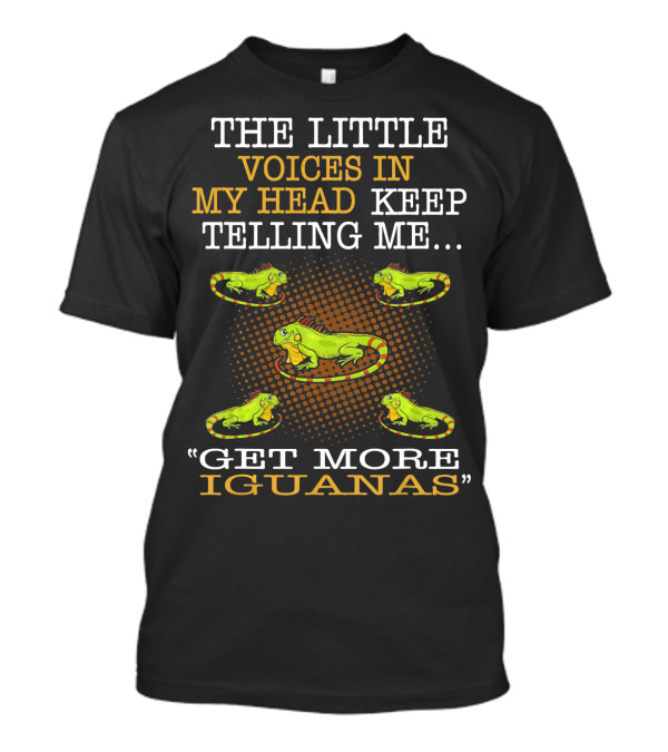 THE LITTLE VOICES IN MY HEAD KEEP TELLING ME GET MORE IGUANAS T-Shirt