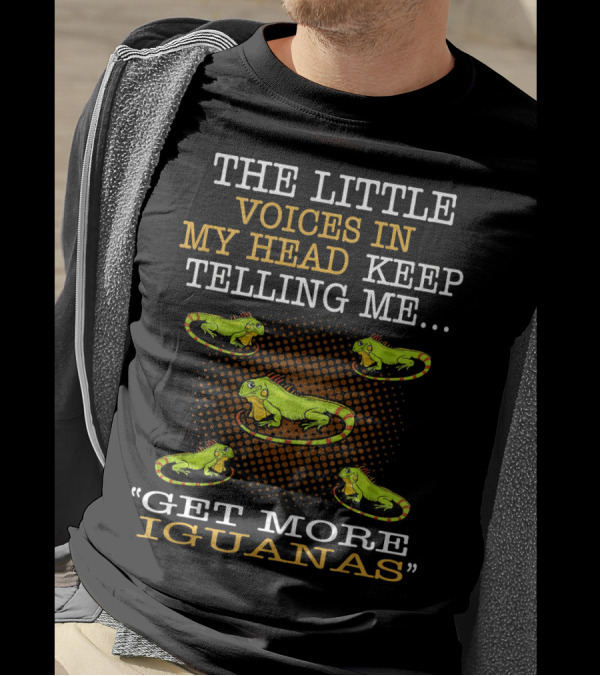 THE LITTLE VOICES IN MY HEAD KEEP TELLING ME GET MORE IGUANAS T-Shirt