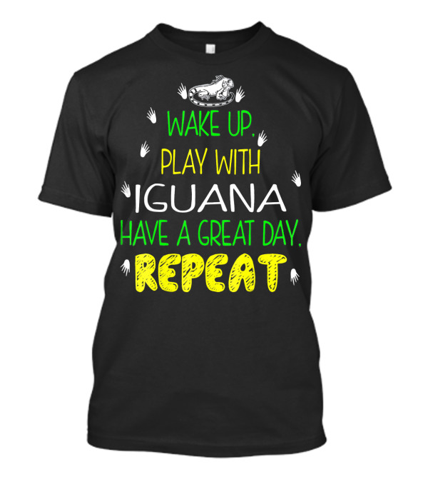 WAKE UP PLAY WITH IGUANA HAVE A GREAT DAY REPEAT T-Shirt