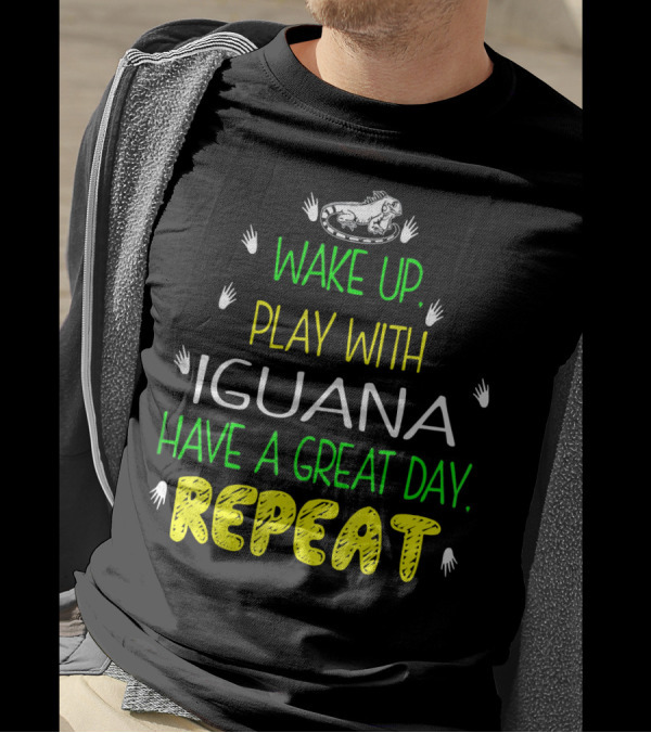 WAKE UP PLAY WITH IGUANA HAVE A GREAT DAY REPEAT T-Shirt