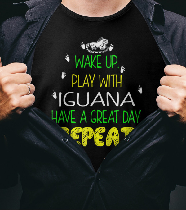 WAKE UP PLAY WITH IGUANA HAVE A GREAT DAY REPEAT T-Shirt