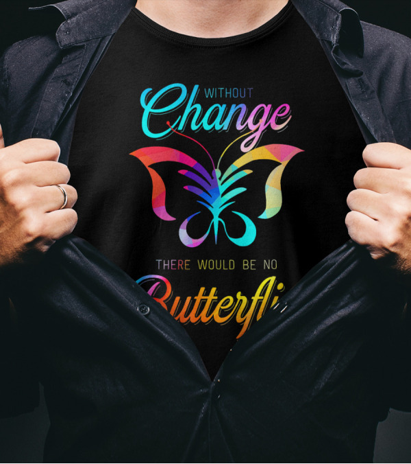 Without Change There Would Be No Butterflies Transformation Insect T-Shirt