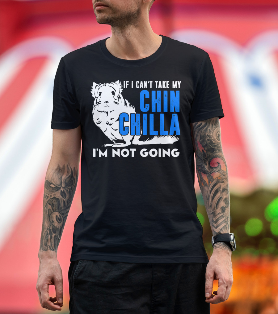 If I Can't Take My Chinchilla I'm Not Going T-Shirt