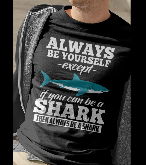 Always Be Yourself Except If You Can Be A Shark Then Always Be A Shark T-Shirt