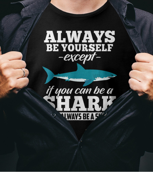 Always Be Yourself Except If You Can Be A Shark Then Always Be A Shark T-Shirt
