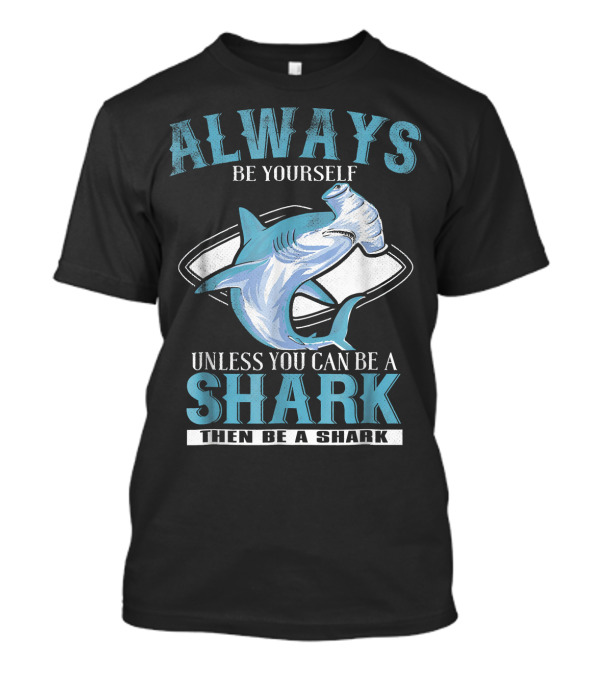 Always Be Yourself Unless You Can Be A Shark Then Be A Funny Hammerhead Shark T-Shirt