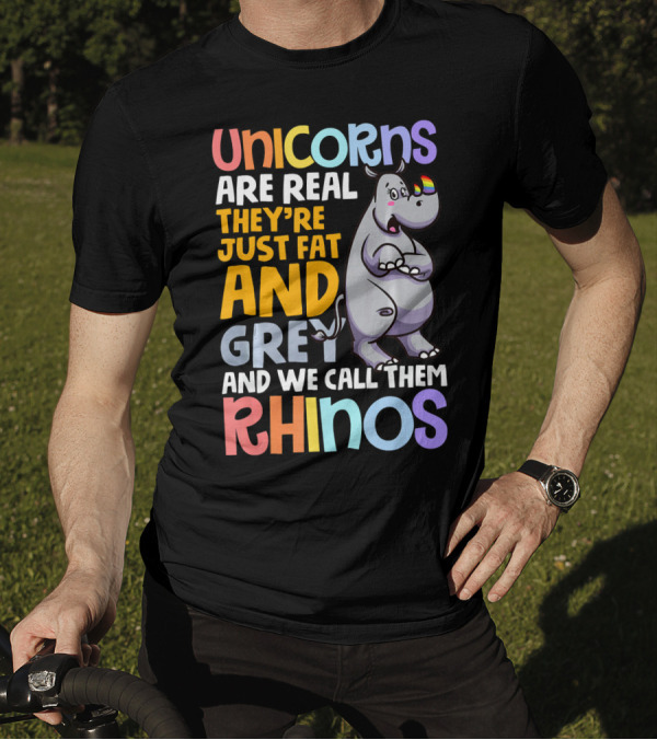 Unicorns Are Real They're Just Fat And Grey And We Call Them Rhinos T-Shirt