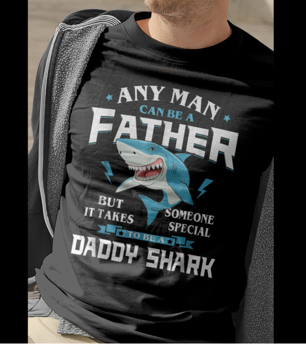 Any Man Can Be A Father But It Takes Someone Special To Be A Daddy Shark T-Shirt
