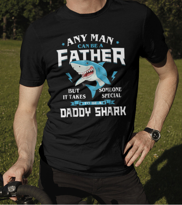 Any Man Can Be A Father But It Takes Someone Special To Be A Daddy Shark T-Shirt