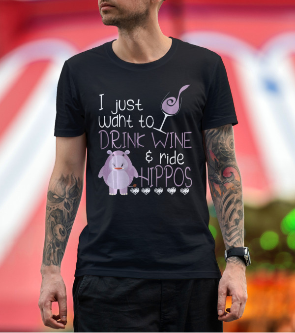 Premium T-Shirt: I Just Want to Drink Wine and Ride Hippos T-Shirt I Just Want to Drink Wine and Ride Hippos T-Shirt