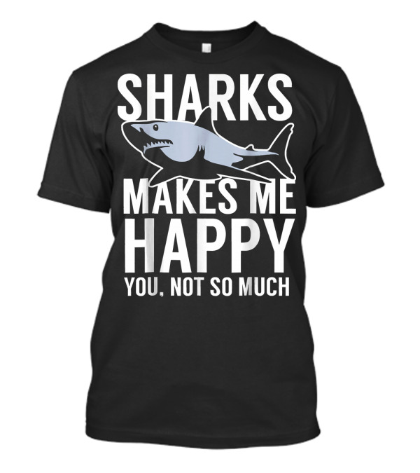 Sharks Makes Me Happy You Not So Much T-Shirt