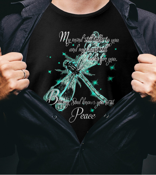 My Mind Still Talks To You Dragonfly And My Heart Still Looks For You But My Soul Knows You're At Peace T-Shirt