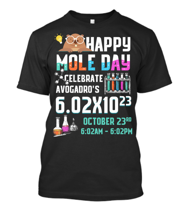 Happy Mole Day Celebrate Avogadro's 6.02x10^23 October 23rd 6:02AM-6:02PM Chemistry Fun T-Shirt