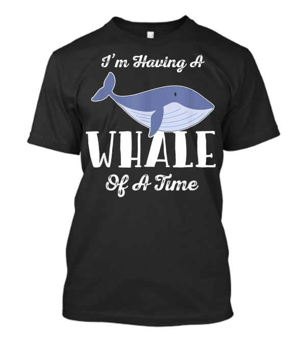 I'm Having A Whale Of A Time Funny Whale T-Shirt