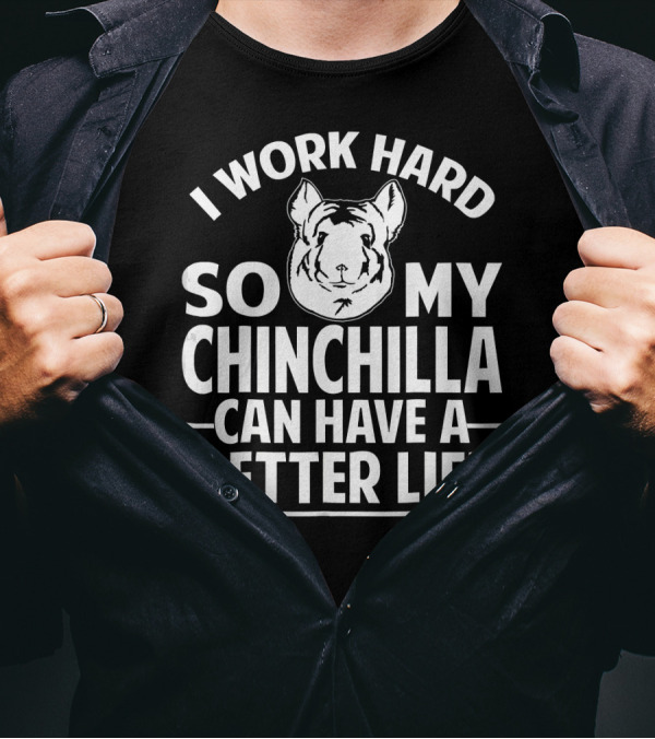 I Work Hard So My Chinchilla Can Have A Better Life T-Shirt
