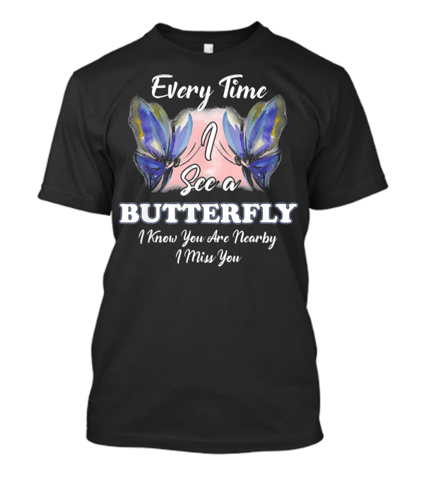 Every Time I See A Butterfly I Know You Are Nearby I Miss You T-Shirt