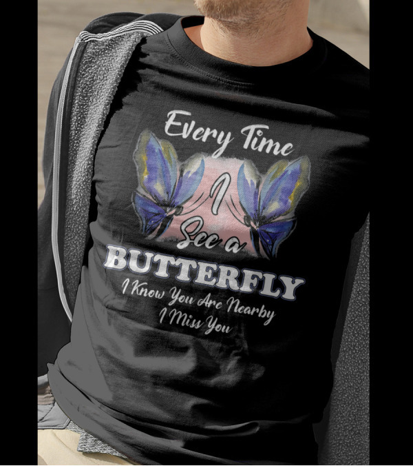 Every Time I See A Butterfly I Know You Are Nearby I Miss You T-Shirt