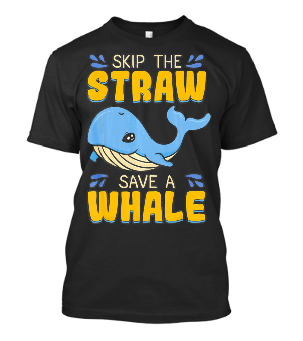 Skip The Straw Save A Whale Skip The Straw Save A Whale T-Shirt