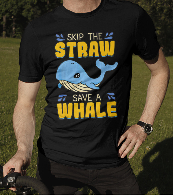 Skip The Straw Save A Whale Skip The Straw Save A Whale T-Shirt