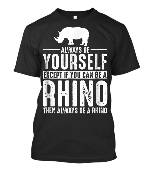Always Be Yourself Except If You Can Be A Rhino Then Always Be A Rhino T-Shirt