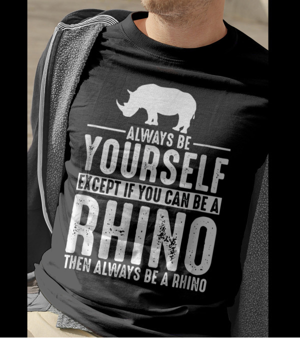Always Be Yourself Except If You Can Be A Rhino Then Always Be A Rhino T-Shirt