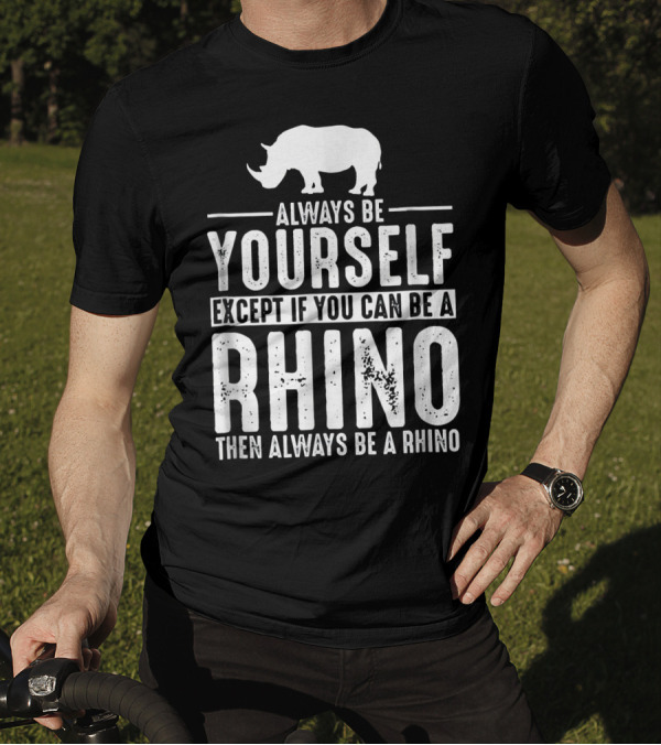 Always Be Yourself Except If You Can Be A Rhino Then Always Be A Rhino T-Shirt