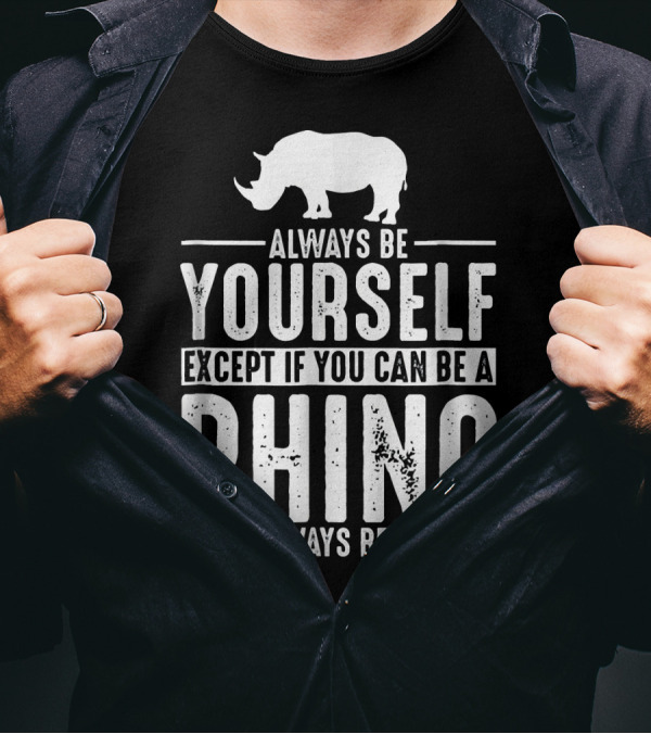 Always Be Yourself Except If You Can Be A Rhino Then Always Be A Rhino T-Shirt