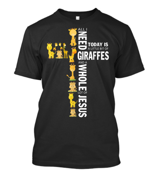 All I Need Today Is A Little Bit Of Giraffes And A Whole Lot Of Jesus T-Shirt