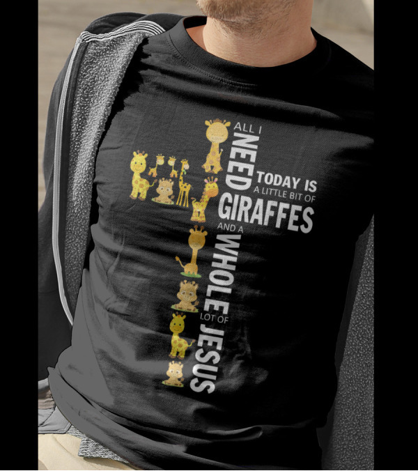 All I Need Today Is A Little Bit Of Giraffes And A Whole Lot Of Jesus T-Shirt