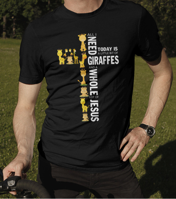All I Need Today Is A Little Bit Of Giraffes And A Whole Lot Of Jesus T-Shirt