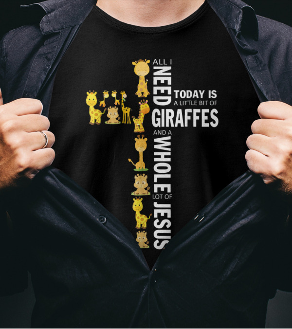 All I Need Today Is A Little Bit Of Giraffes And A Whole Lot Of Jesus T-Shirt