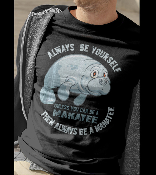 Manatee Always Be Yourself Unless You Can Be A Manatee Then Always Be A Manatee T-Shirt