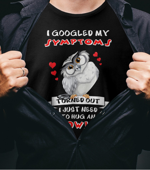 I Googled My Symptoms Turned Out I Just Need To Hug An Owl T-Shirt