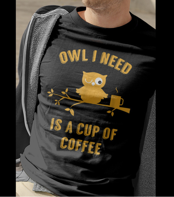 Owl I Need Is A Cup Of Coffee Winking Owl On Branch With Hot Mug T-Shirt